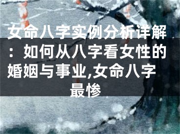 女命八字实例分析详解:如何从八字看女性的婚姻与事业,女命八字 最惨