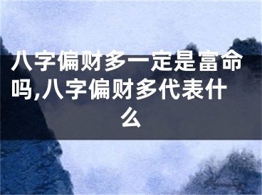 八字偏财多一定是富命吗,八字偏财多代表什么