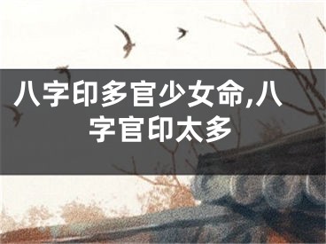 八字印多官少女命,八字官印太多