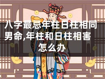八字最忌年柱日柱相同男命,年柱和日柱相害怎么办