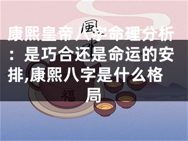 康熙皇帝八字命理分析:是巧合还是命运的安排,康熙八字是什么格局