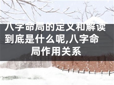 八字命局的定义和解读到底是什么呢,八字命局作用关系