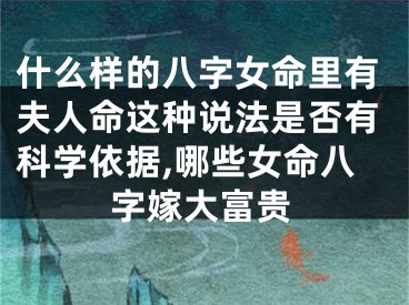 什么样的八字女命里有夫人命这种说法是否有科学依据,哪些女命八字嫁大富贵