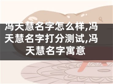 冯天慧名字怎么样,冯天慧名字打分测试,冯天慧名字寓意