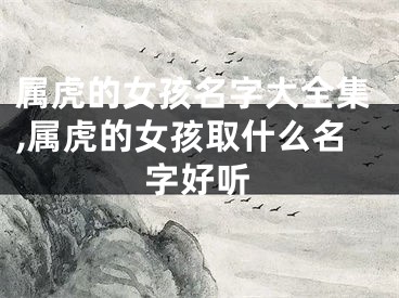 属虎的女孩名字大全集,属虎的女孩取什么名字好听