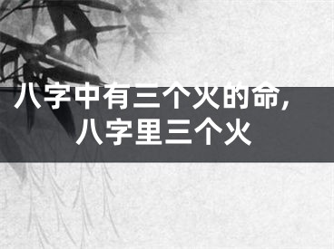 八字中有三个火的命,八字里三个火