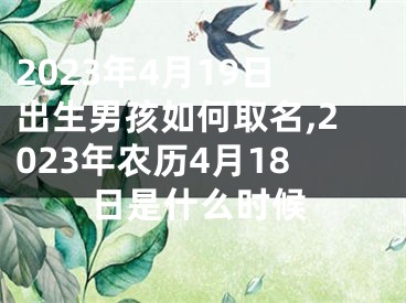 2023年4月19日出生男孩如何取名,2023年农历4月18日是什么时候