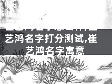 崔艺鸿名字怎么样,崔艺鸿名字打分测试,崔艺鸿名字寓意