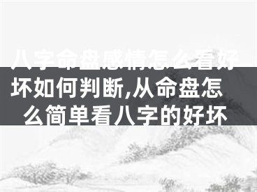 八字命盘感情怎么看好坏如何判断,从命盘怎么简单看八字的好坏