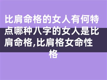 比肩命格的女人有何特点哪种八字的女人是比肩命格,比肩格女命性格