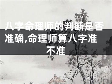 八字命理师的判断是否准确,命理师算八字准不准