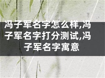 冯子军名字怎么样,冯子军名字打分测试,冯子军名字寓意