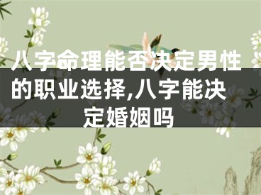 八字命理能否决定男性的职业选择,八字能决定婚姻吗