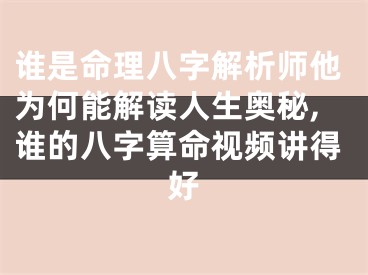 谁是命理八字解析师他为何能解读人生奥秘,谁的八字算命视频讲得好