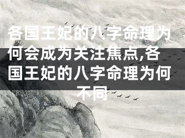 各国王妃的八字命理为何会成为关注焦点,各国王妃的八字命理为何不同