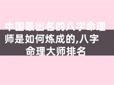 中国最出名的八字命理师是如何炼成的,八字命理大师排名