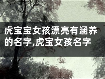 虎宝宝女孩漂亮有涵养的名字,虎宝女孩名字