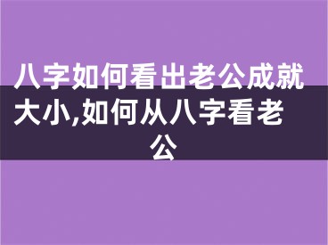 八字如何看出老公成就大小,如何从八字看老公