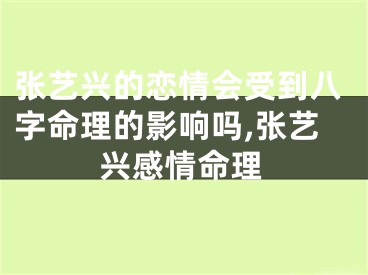 张艺兴的恋情会受到八字命理的影响吗,张艺兴感情命理