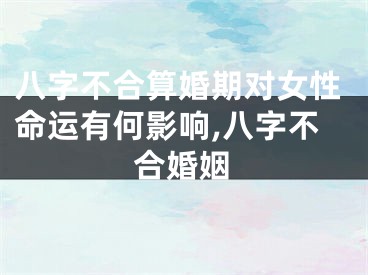 八字不合算婚期对女性命运有何影响,八字不合婚姻