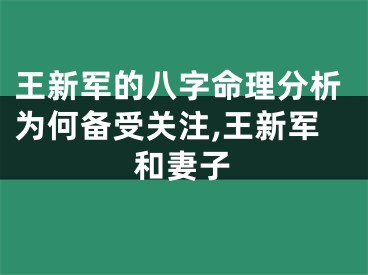 王新军的八字命理分析为何备受关注,王新军和妻子