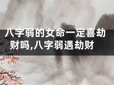 八字弱的女命一定喜劫财吗,八字弱遇劫财