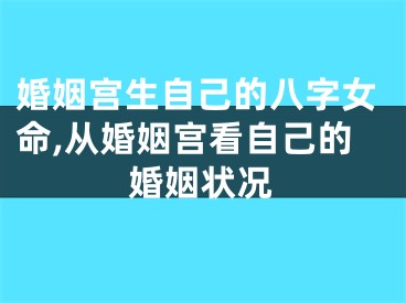 婚姻宫生自己的八字女命,从婚姻宫看自己的婚姻状况