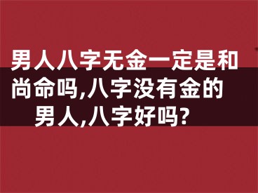 男人八字无金一定是和尚命吗,八字没有金的男人,八字好吗?