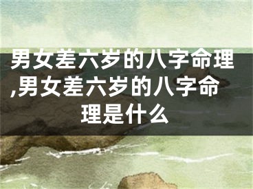 男女差六岁的八字命理,男女差六岁的八字命理是什么