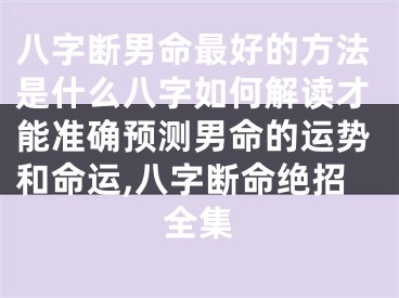 八字断男命最好的方法是什么八字如何解读才能准确预测男命的运势和命运,八字断命绝招全集