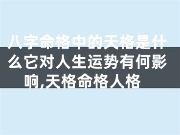 八字命格中的天格是什么它对人生运势有何影响,天格命格人格