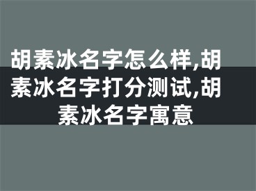 胡素冰名字怎么样,胡素冰名字打分测试,胡素冰名字寓意