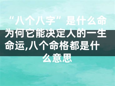 “八个八字”是什么命为何它能决定人的一生命运,八个命格都是什么意思