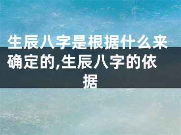 生辰八字是根据什么来确定的,生辰八字的依据