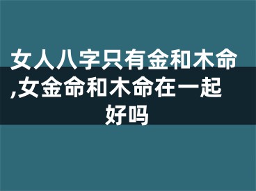 女人八字只有金和木命,女金命和木命在一起好吗