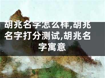 胡兆名字怎么样,胡兆名字打分测试,胡兆名字寓意