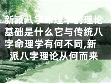 新派八字命理学的理论基础是什么它与传统八字命理学有何不同,新派八字理论从何而来