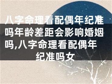 八字命理看配偶年纪准吗年龄差距会影响婚姻吗,八字命理看配偶年纪准吗女