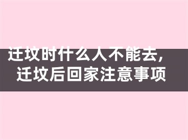 迁坟时什么人不能去,迁坟后回家注意事项