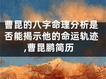 曹昆的八字命理分析是否能揭示他的命运轨迹,曹昆鹏简历