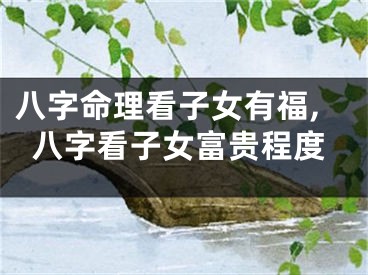 八字命理看子女有福,八字看子女富贵程度