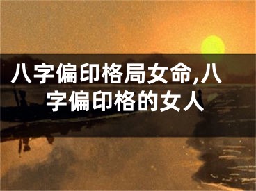 八字偏印格局女命,八字偏印格的女人
