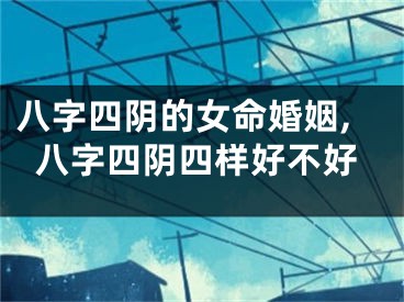 八字四阴的女命婚姻,八字四阴四样好不好