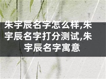 朱宇辰名字怎么样,朱宇辰名字打分测试,朱宇辰名字寓意