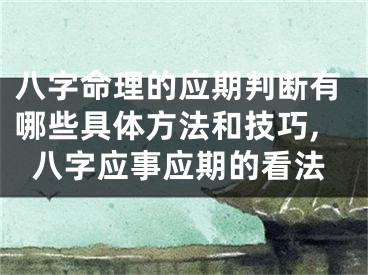 八字命理的应期判断有哪些具体方法和技巧,八字应事应期的看法
