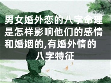 男女婚外恋的八字命理是怎样影响他们的感情和婚姻的,有婚外情的八字特征