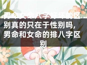 男命女命八字好坏的区别真的只在于性别吗,男命和女命的排八字区别