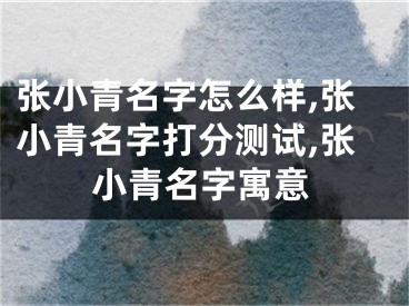 张小青名字怎么样,张小青名字打分测试,张小青名字寓意