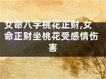 女命八字桃花正财,女命正财坐桃花受感情伤害