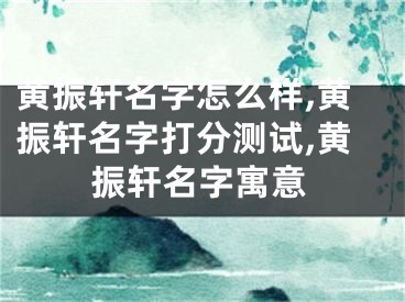 黄振轩名字怎么样,黄振轩名字打分测试,黄振轩名字寓意